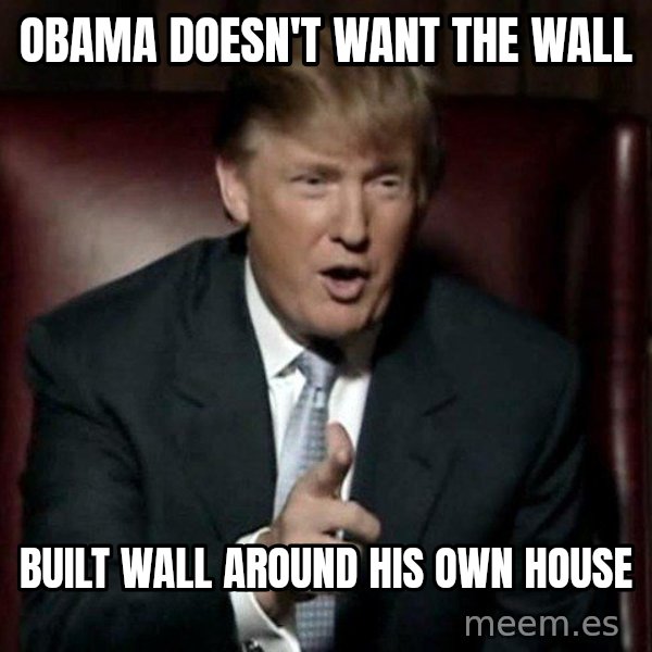 Donald Trump meme: Obama doesn't want the wall / built wall around                his own house