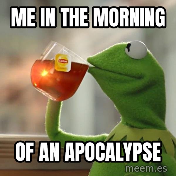 Kermit The Frog Drinking Tea meme: Me in the morning / of an apocalypse