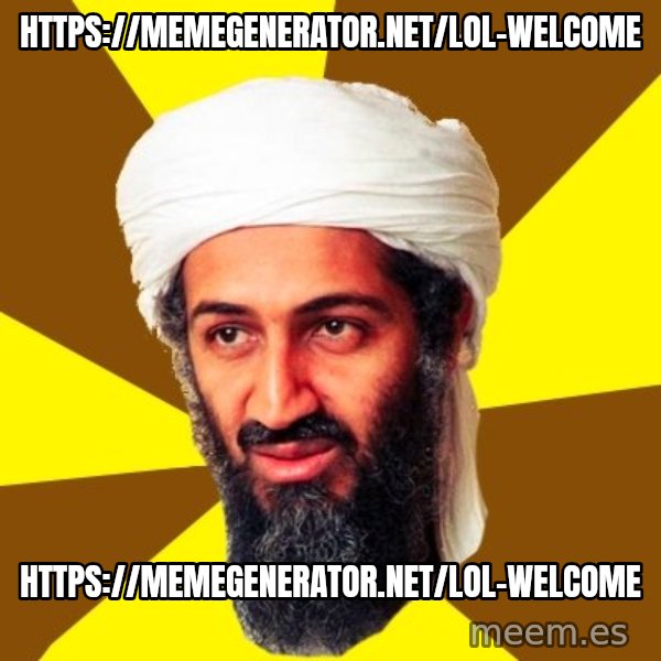 Osama meme: https://memegenerator.net/Lol-Welcome / https://memegenerator.net/Lol-Welcome
