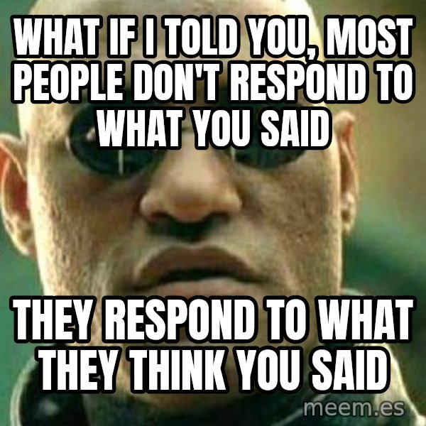 What If I Told You meme: What if I told you, most people don't respond to what you said / They respond to what they think you said