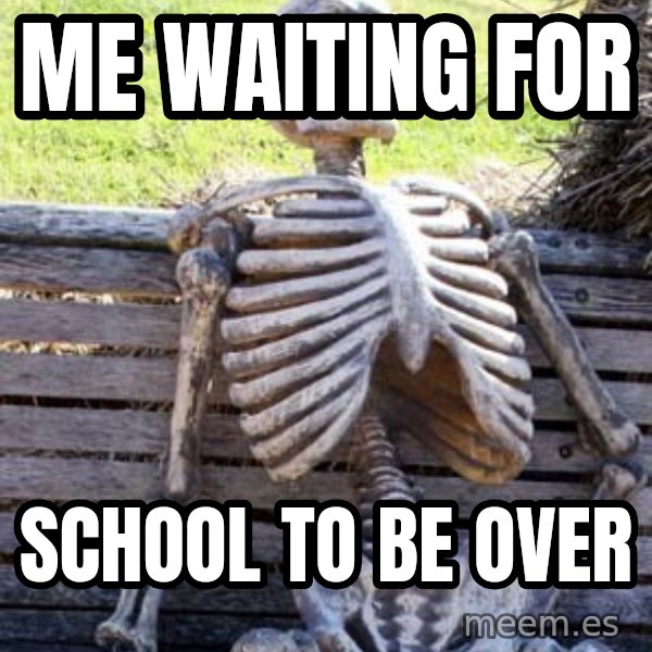 Waiting Skeleton meme: me waiting for / school to be over