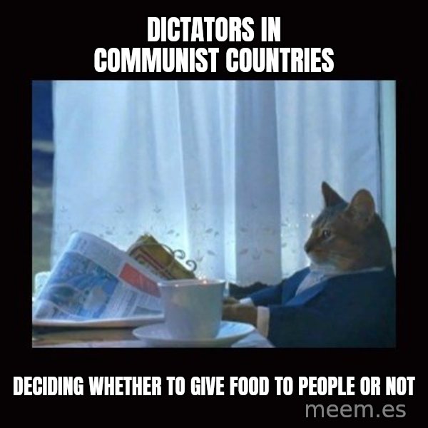 i should buy a boat cat meme: dictators in communist countries / deciding whether to give food to people or not