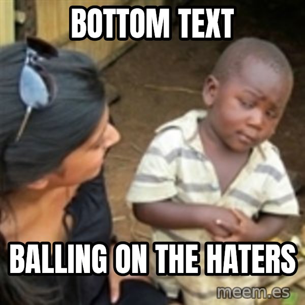 Skeptical african kid  meme: bottom text / balling on the haters