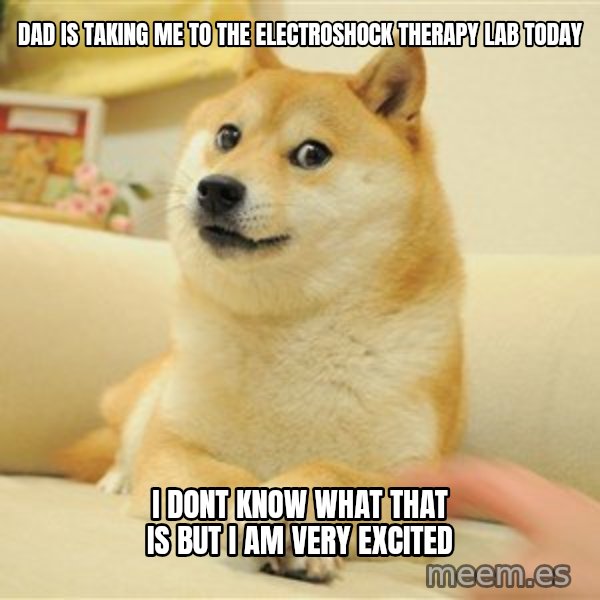 so doge meme: DAD IS TAKING ME TO THE ELECTROSHOCK THERAPY LAB TODAY / I DONT KNOW WHAT THAT IS BUT I AM VERY EXCITED