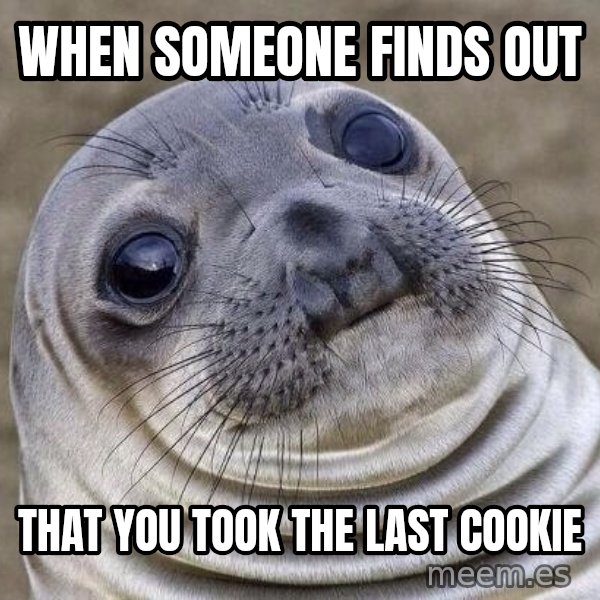 Awkward Seal meme: when someone finds out / that you took the last cookie