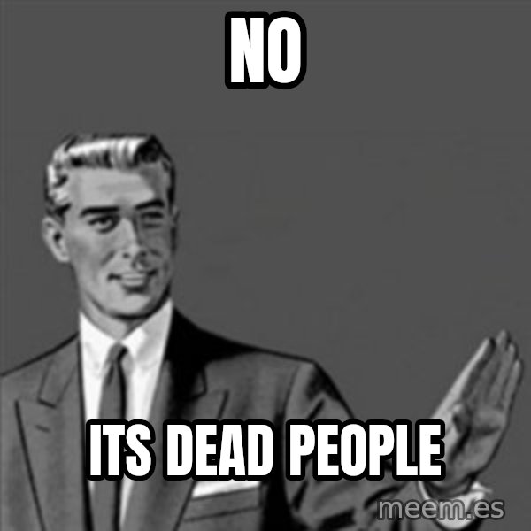 Correction Guy meme: no / its dead people