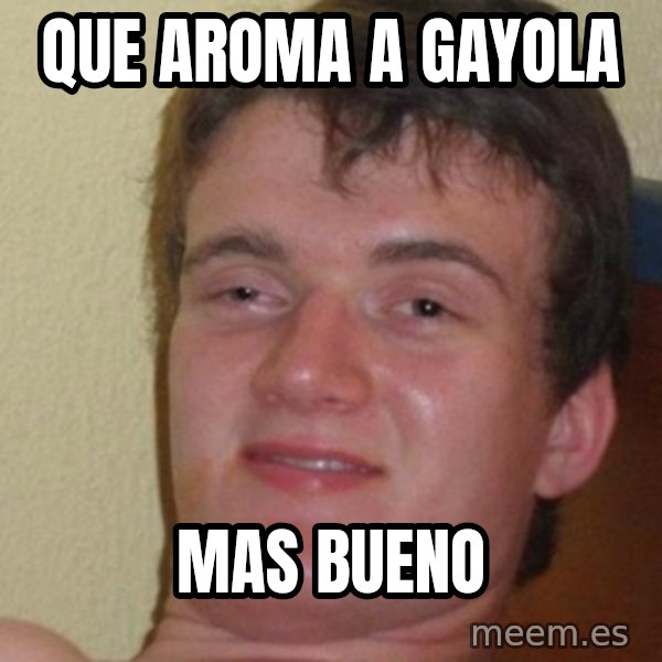 really high guy meme: que aroma a gayola / mas bueno