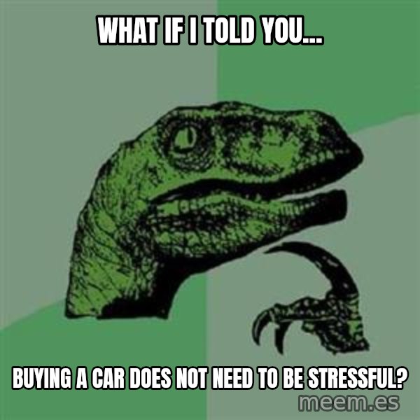 Philosoraptor meme: What if I told you... / buying a car does not need to be stressful?