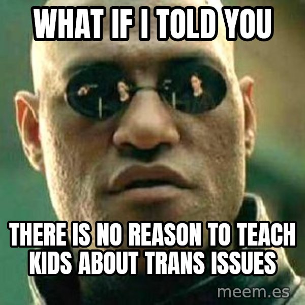 What if I told you / Matrix Morpheus meme: What if I told you / there is no reason to teach kids about trans issues