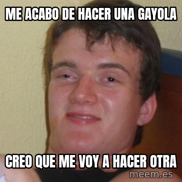 Stoner Stanley meme: me acabo de hacer una gayola / creo que me voy a hacer otra