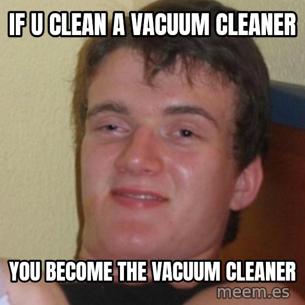 Stoner Stanley meme: if u clean a vacuum cleaner / you become the vacuum cleaner