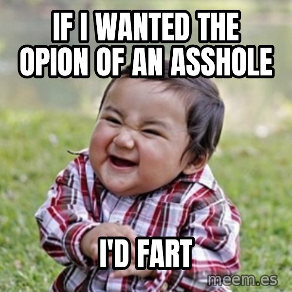 evil toddler kid2 meme: If I wanted the opion of an asshole / I'd fart