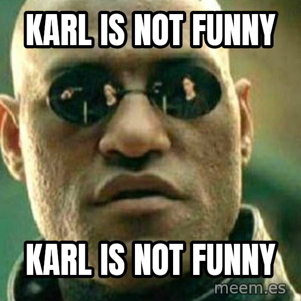 What If I Told You meme: Karl is not funny / Karl is not funny