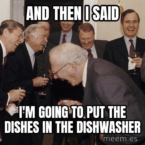 So Then I Said... meme: and then i said / i'm going to put the dishes in the dishwasher