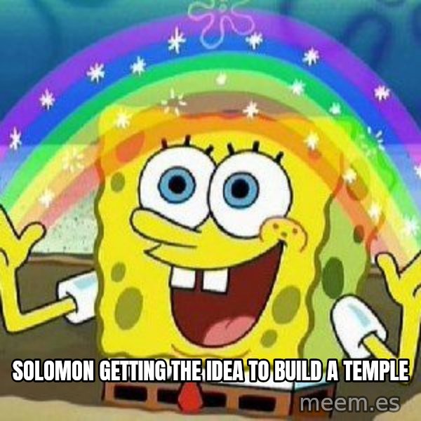 Imagination meme: solomon getting the idea to build a temple