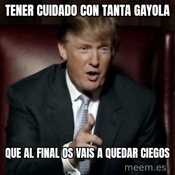 Donald Trump meme: tener cuidado con tanta gayola / que al final os vais a quedar ciegos