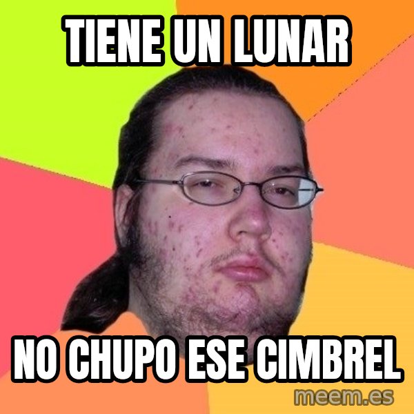 gordo granudo meme: tiene un lunar / no chupo ese cimbrel