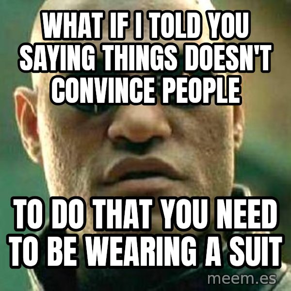 What if I told you / Matrix Morpheus meme: what if i told you saying things doesn't convince people / to do that you need to be wearing a suit