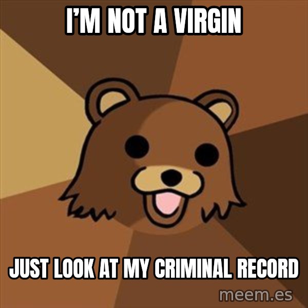 Pedobear meme: I’m not a virgin / Just look at my criminal record
