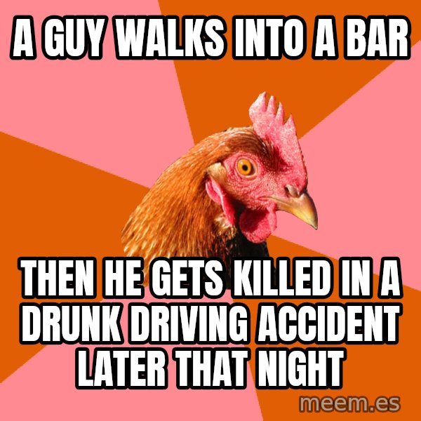 Anti Joke Chicken meme: A guy walks into a bar / Then he gets killed in a drunk driving accident later that night