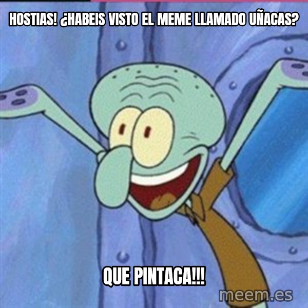 calamardo me vale meme: hostias! ¿habeis visto el meme llamado uñacas? / que pintaca!!!