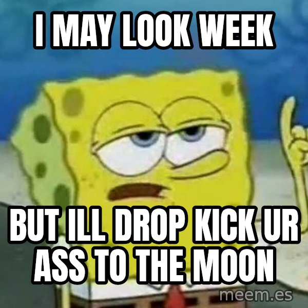 Tough Spongebob meme: I may look week / But ill drop kick ur ass to the moon