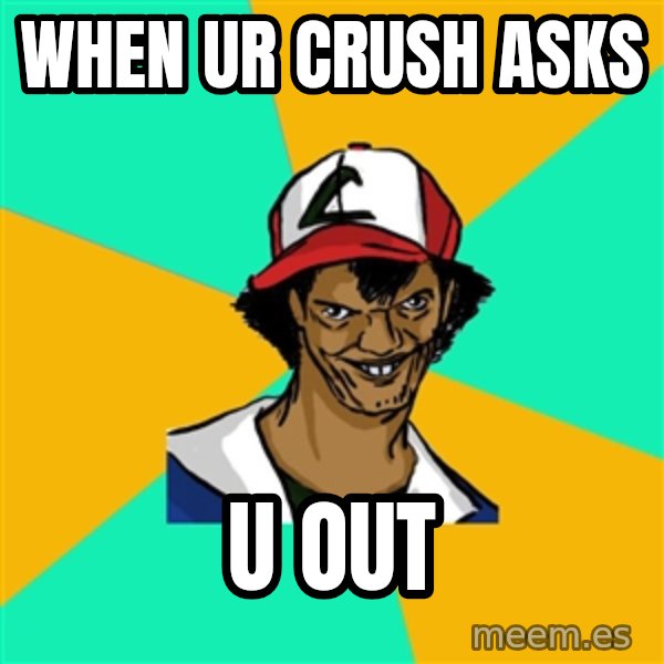 Ash Pedreiro meme: WHEN UR CRUSH ASKS / U OUT