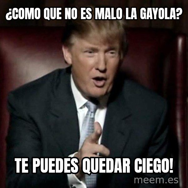Donald Trump meme: ¿como que no es malo la gayola? / te puedes quedar ciego!