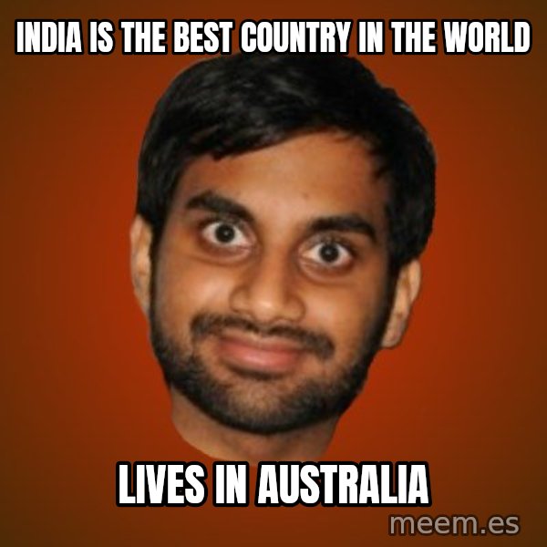 Generic Indian Guy meme: India is the best country in the world / Lives in Australia
