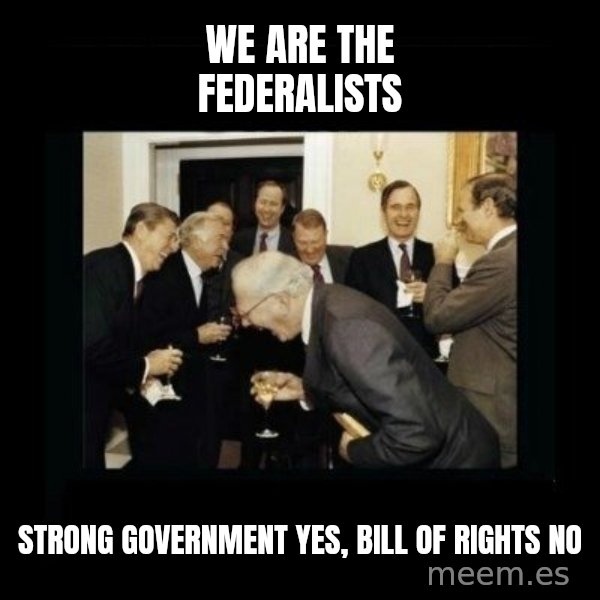 Rich Men Laughing meme: we are the federalists / Strong government yes,    Bill of rights no