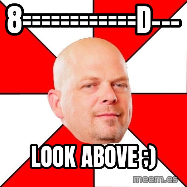 Pawn Stars meme: 8============D--- / Look above ;)