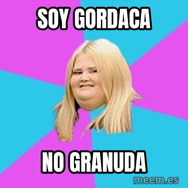Fat Girl meme: soy gordaca / no granuda