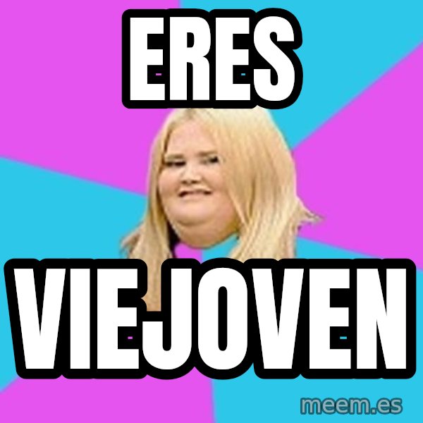 Fat Girl meme: eres / viejoven