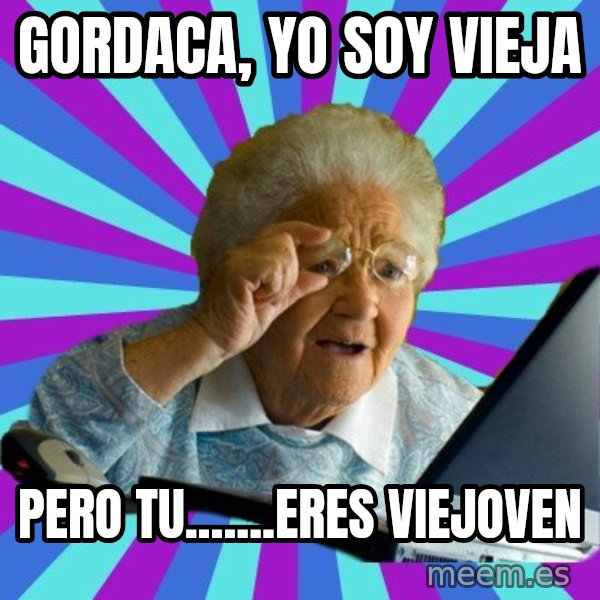 old lady meme: gordaca, yo soy vieja / pero tu.......eres viejoven