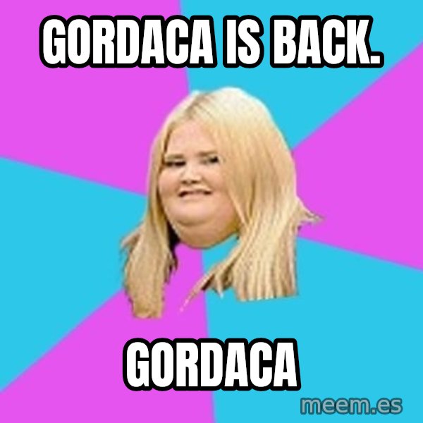 Fat Girl meme: gordaca is back. / gordaca