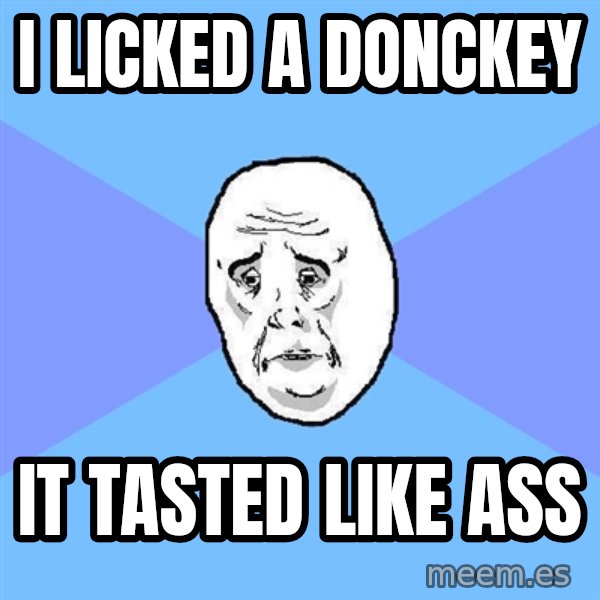 Okay Guy meme: i licked a donckey / it tasted like ass