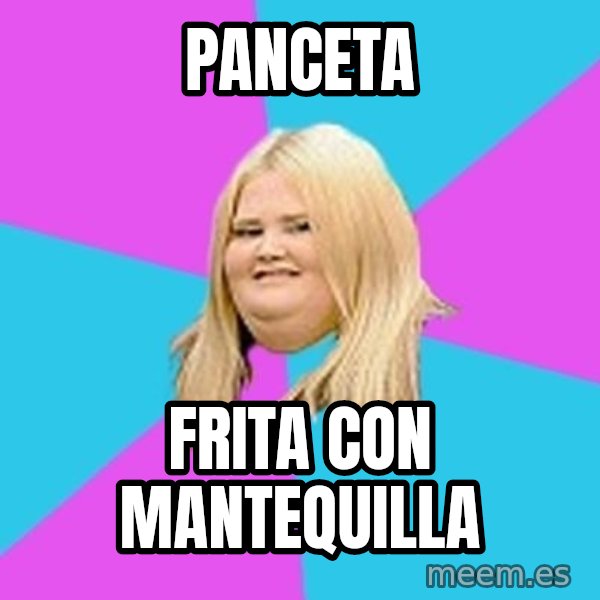 Fat Girl meme: Panceta / Frita con mantequilla