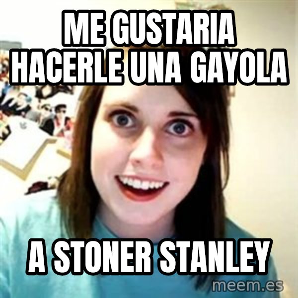 Overly Attached Girlfriend meme: me gustaria hacerle una gayola / a stoner stanley