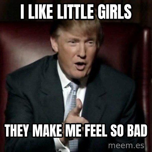 Donald Trump meme: i like little girls / they make me feel so bad