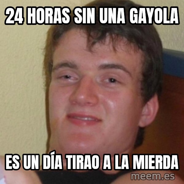 Stoner Stanley meme: 24 horas sin una gayola / es un día tirao a la mierda