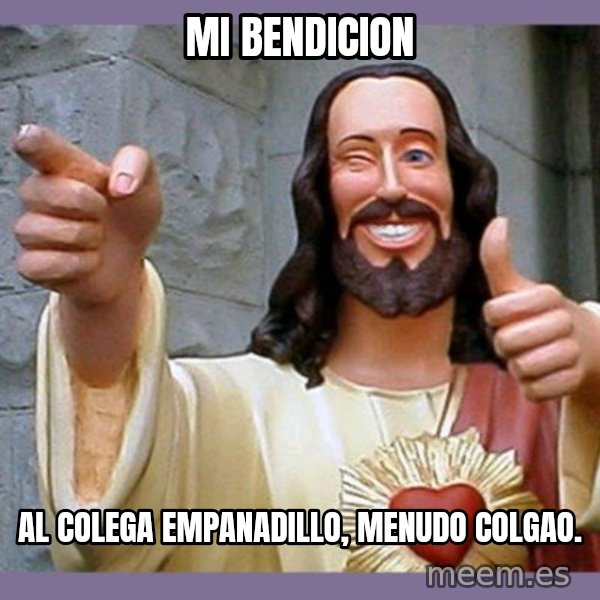 buddy jesus meme: mi bendicion / al colega empanadillo, menudo colgao.