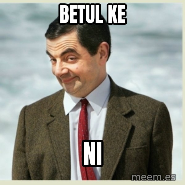 MR bean meme: BETUL KE / Ni