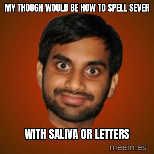 Generic Indian Guy meme: My though would be how to spell sever / with saliva or letters
