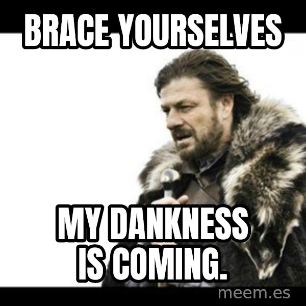 Winter is Coming meme: brace yourselves / my dankness is coming.