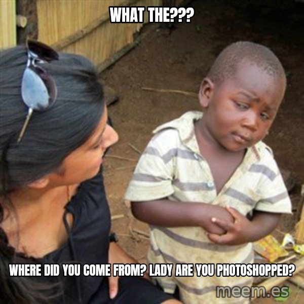 Skeptical 3rd World Kid meme: What the??? / Where did you come from? Lady are you photoshopped?
