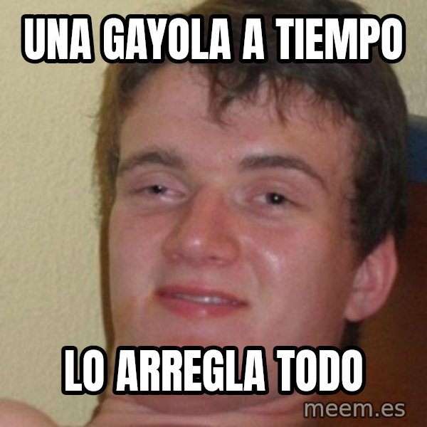 really high guy meme: una gayola a tiempo / lo arregla todo