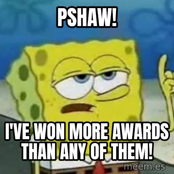 Tough Spongebob meme: Pshaw! / I've won more awards than any of them!