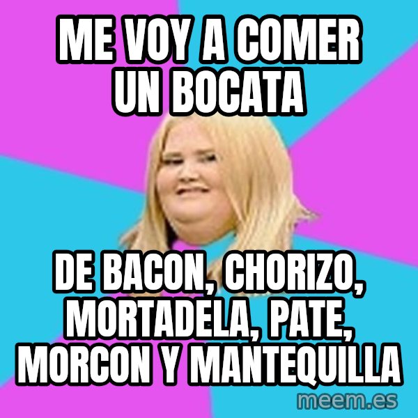 Fat Girl meme: me voy a comer un bocata / de bacon, chorizo, mortadela, pate, morcon y mantequilla