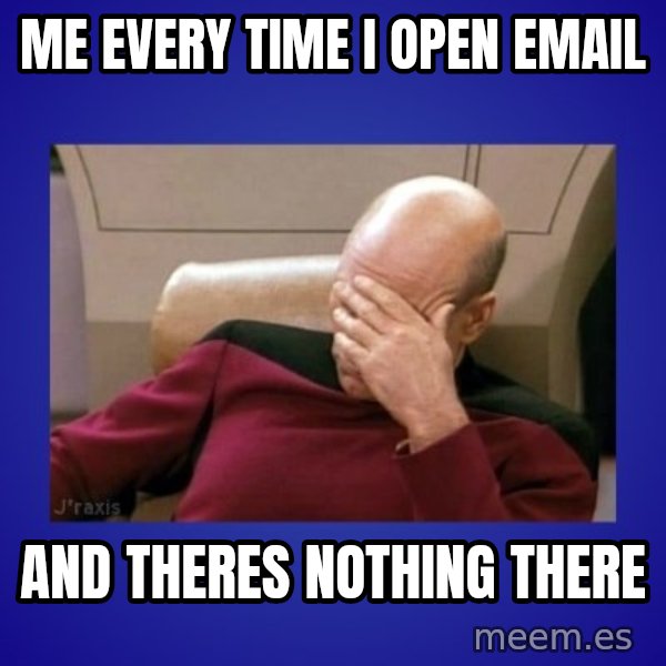 Picard facepalm  meme: ME every time I open email / and theres nothing there