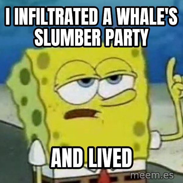 Tough Spongebob meme: I infiltrated a whale's slumber party / and lived